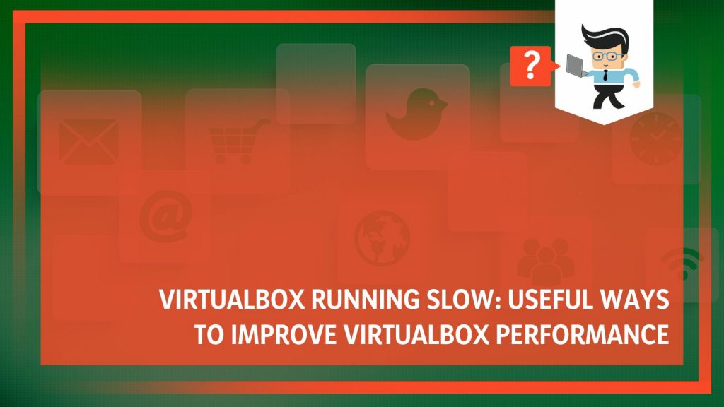 Why Is Virtualbox Running Slow and How To Get an Improved Performance